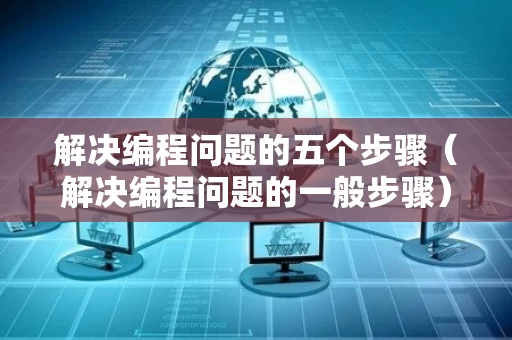 解决编程问题的五个步骤（解决编程问题的一般步骤）