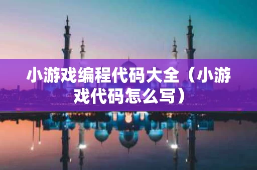 小游戏编程代码大全（小游戏代码怎么写）