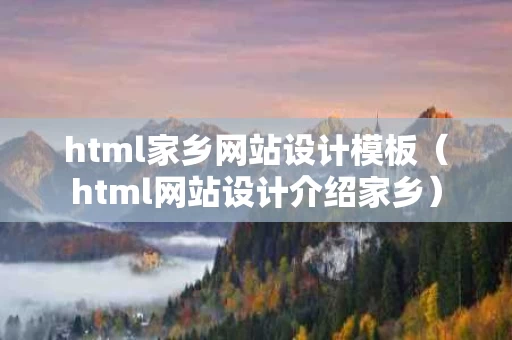html家乡网站设计模板（html网站设计介绍家乡）