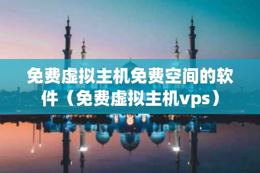 免费虚拟主机免费空间的软件（免费虚拟主机vps）