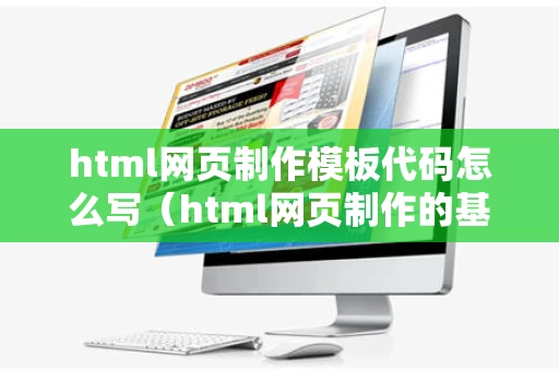 html网页制作模板代码怎么写（html网页制作的基本步骤）