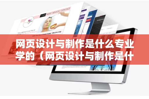网页设计与制作是什么专业学的（网页设计与制作是什么软件）