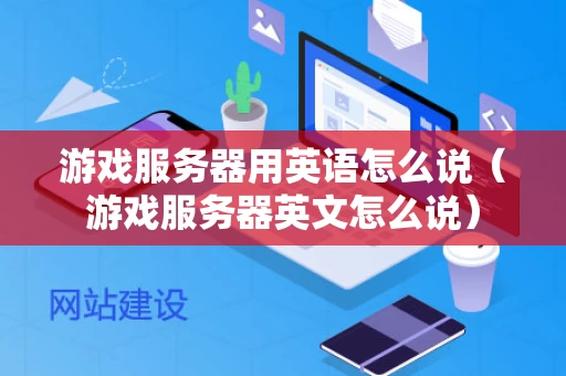 游戏服务器用英语怎么说（游戏服务器英文怎么说）