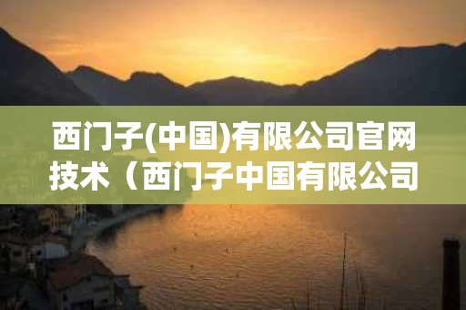 西门子(中国)有限公司官网技术（西门子中国有限公司官方网站）