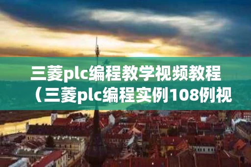 三菱plc编程教学视频教程（三菱plc编程实例108例视频）