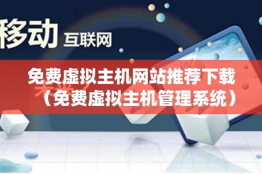 免费虚拟主机网站推荐下载（免费虚拟主机管理系统）