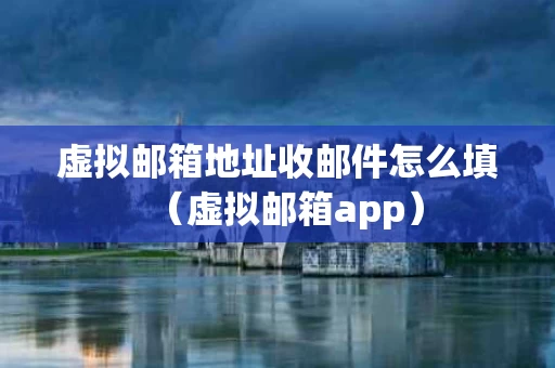 虚拟邮箱地址收邮件怎么填（虚拟邮箱app）