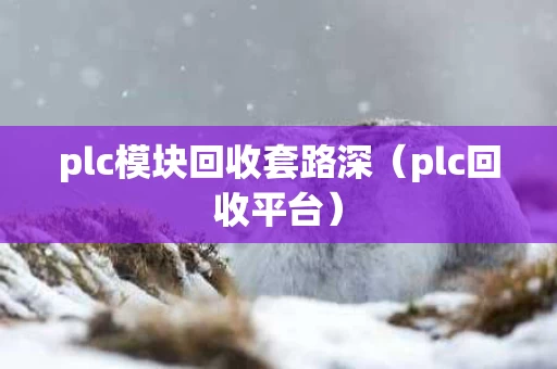 plc模块回收套路深（plc回收平台）