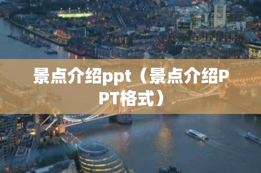 景点介绍ppt（景点介绍PPT格式）