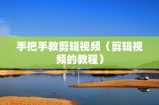 手把手教剪辑视频（剪辑视频的教程）