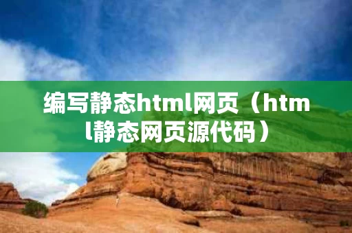 编写静态html网页（html静态网页源代码）