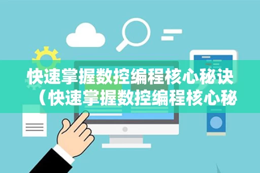 快速掌握数控编程核心秘诀（快速掌握数控编程核心秘诀有哪些）