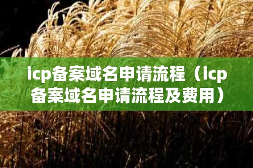 icp备案域名申请流程（icp备案域名申请流程及费用）