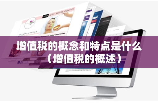 增值税的概念和特点是什么（增值税的概述）