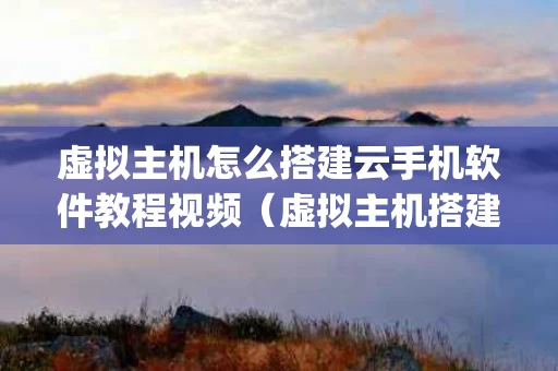 虚拟主机怎么搭建云手机软件教程视频（虚拟主机搭建app）