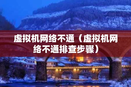 虚拟机网络不通（虚拟机网络不通排查步骤）