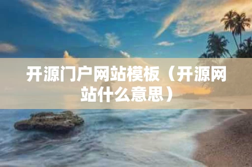 开源门户网站模板（开源网站什么意思）