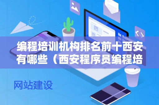 编程培训机构排名前十西安有哪些（西安程序员编程培训）
