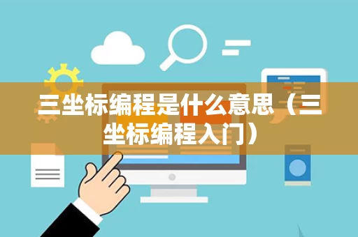 三坐标编程是什么意思（三坐标编程入门）