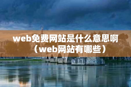 web免费网站是什么意思啊（web网站有哪些）