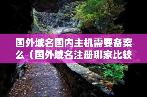 国外域名国内主机需要备案么（国外域名注册哪家比较好）