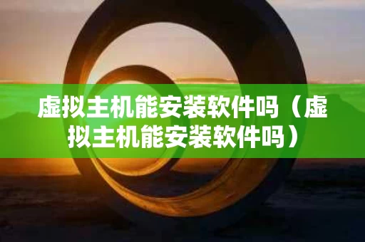 虚拟主机能安装软件吗（虚拟主机能安装软件吗）