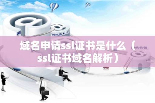 域名申请ssl证书是什么（ssl证书域名解析）