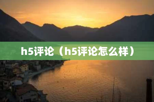 h5评论（h5评论怎么样）