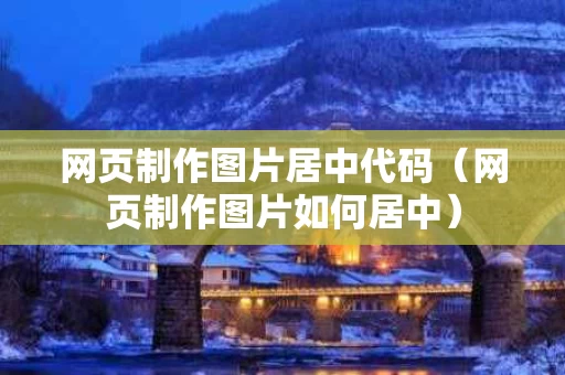 网页制作图片居中代码（网页制作图片如何居中）
