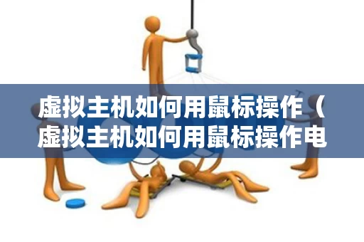 虚拟主机如何用鼠标操作（虚拟主机如何用鼠标操作电脑）
