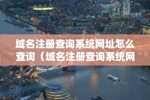 域名注册查询系统网址怎么查询（域名注册查询系统网址怎么查询的）