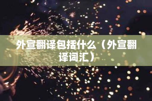 外宣翻译包括什么（外宣翻译词汇）