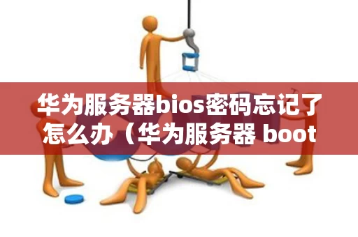 华为服务器bios密码忘记了怎么办（华为服务器 boot 密码）