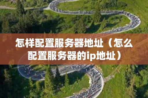 怎样配置服务器地址（怎么配置服务器的ip地址）