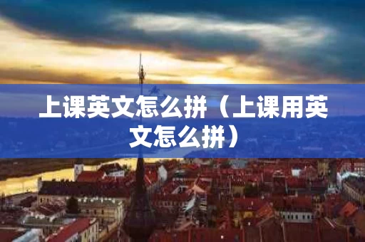 上课英文怎么拼（上课用英文怎么拼）