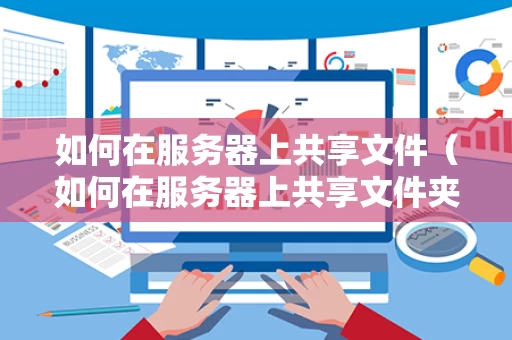 如何在服务器上共享文件（如何在服务器上共享文件夹）