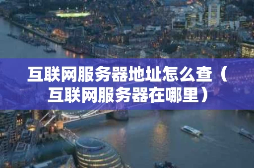 互联网服务器地址怎么查（互联网服务器在哪里）