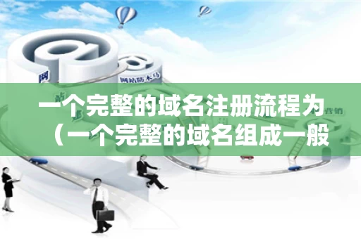 一个完整的域名注册流程为（一个完整的域名组成一般不超过几个部分）