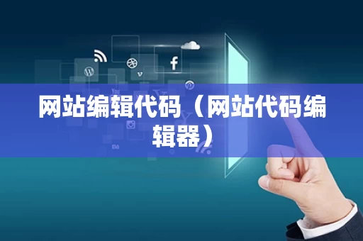 网站编辑代码（网站代码编辑器）
