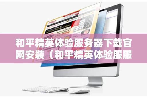 和平精英体验服务器下载官网安装（和平精英体验服服务）