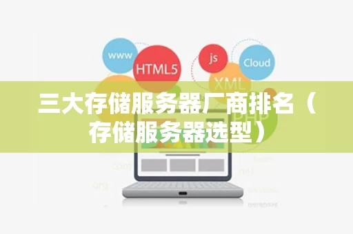 三大存储服务器厂商排名（存储服务器选型）