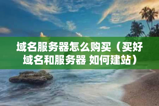 域名服务器怎么购买（买好域名和服务器 如何建站）