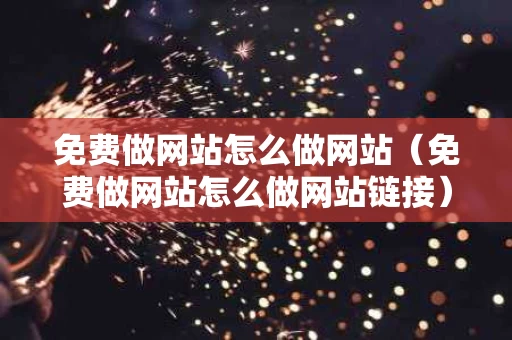 免费做网站怎么做网站（免费做网站怎么做网站链接）