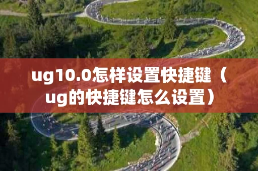 ug10.0怎样设置快捷键（ug的快捷键怎么设置）