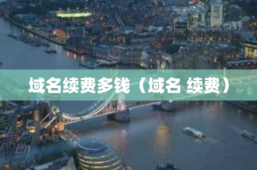 域名续费多钱（域名 续费）