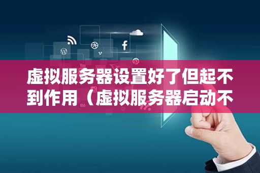 虚拟服务器设置好了但起不到作用（虚拟服务器启动不起来）