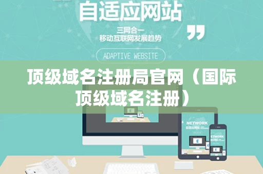 顶级域名注册局官网（国际顶级域名注册）