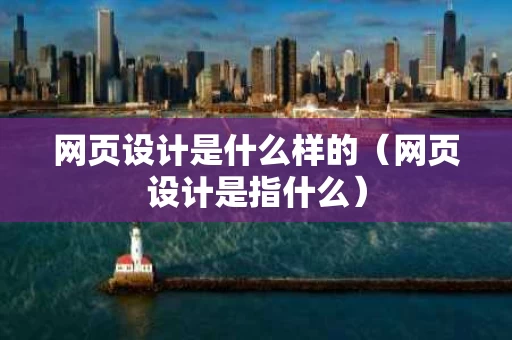 网页设计是什么样的（网页设计是指什么）