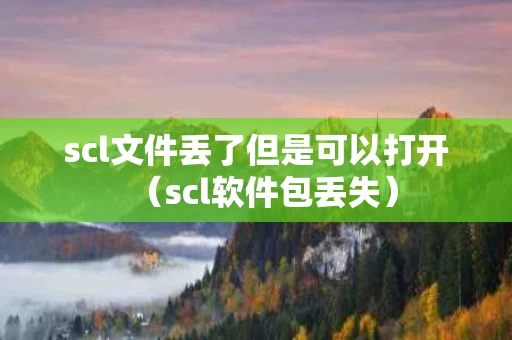 scl文件丢了但是可以打开（scl软件包丢失）