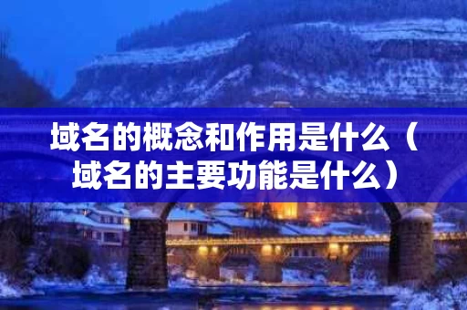 域名的概念和作用是什么（域名的主要功能是什么）